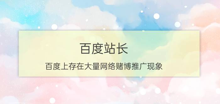 百度站长 百度上存在大量网络赌博推广现象，为什么屡禁不止？